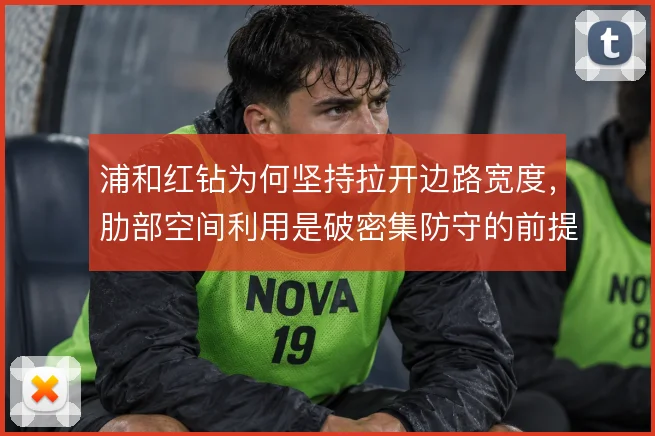 浦和红钻为何坚持拉开边路宽度，肋部空间利用是破密集防守的前提