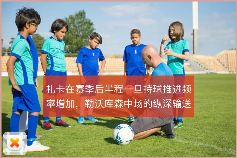 扎卡在赛季后半程一旦持球推进频率增加,勒沃库森中场的纵深输送将更直接