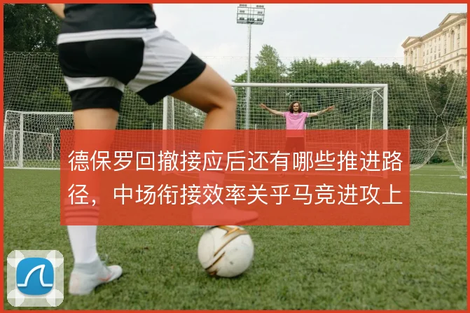 德保罗回撤接应后还有哪些推进路径，中场衔接效率关乎马竞进攻上限