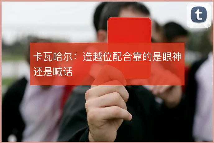 卡瓦哈尔：造越位配合靠的是眼神还是喊话